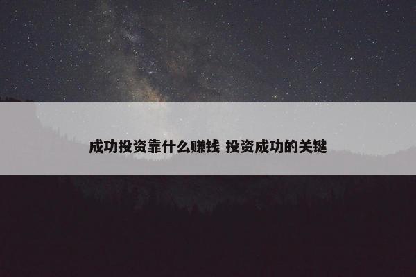 成功投资靠什么赚钱 投资成功的关键