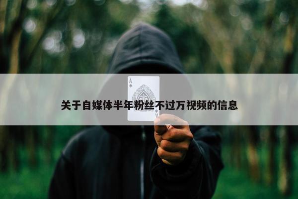 关于自媒体半年粉丝不过万视频的信息