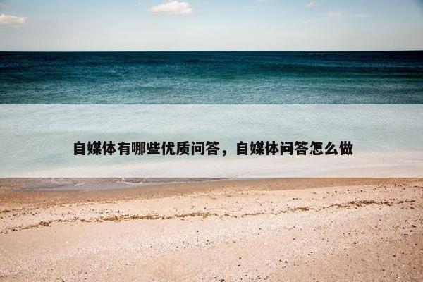 自媒体有哪些优质问答，自媒体问答怎么做