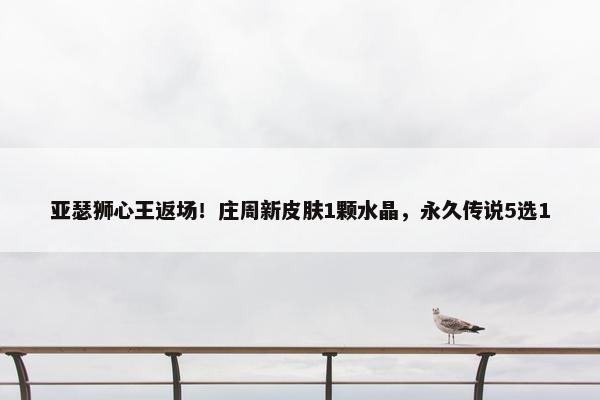 亚瑟狮心王返场！庄周新皮肤1颗水晶，永久传说5选1