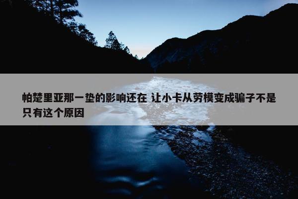 帕楚里亚那一垫的影响还在 让小卡从劳模变成骗子不是只有这个原因