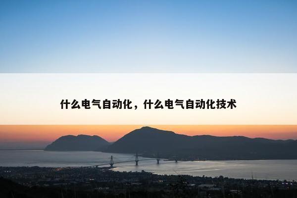 什么电气自动化，什么电气自动化技术