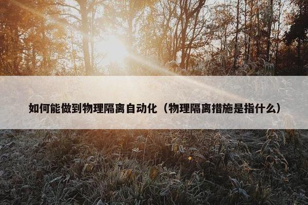 如何能做到物理隔离自动化（物理隔离措施是指什么）