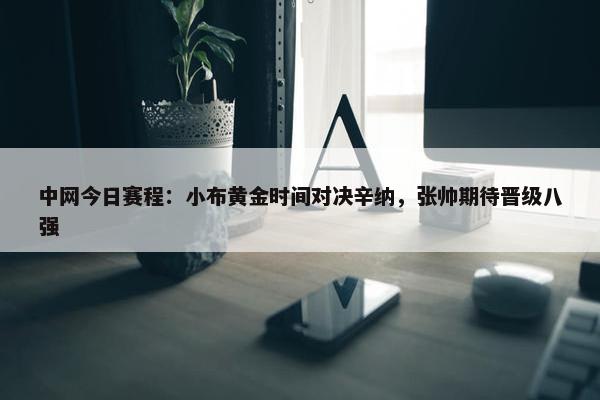 中网今日赛程：小布黄金时间对决辛纳，张帅期待晋级八强