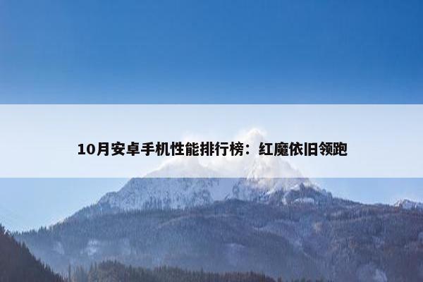 10月安卓手机性能排行榜：红魔依旧领跑