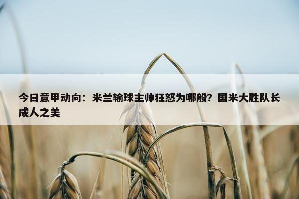 今日意甲动向：米兰输球主帅狂怒为哪般？国米大胜队长成人之美