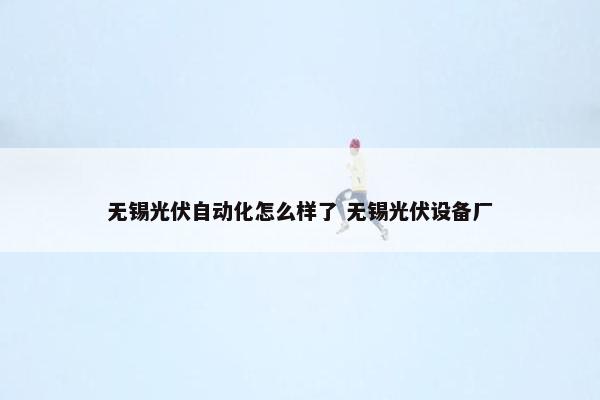 无锡光伏自动化怎么样了 无锡光伏设备厂