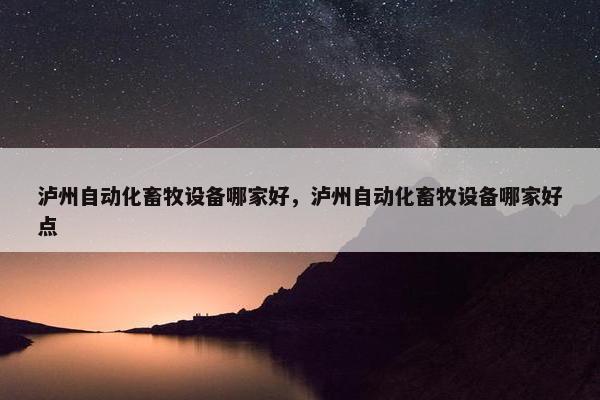 泸州自动化畜牧设备哪家好，泸州自动化畜牧设备哪家好点