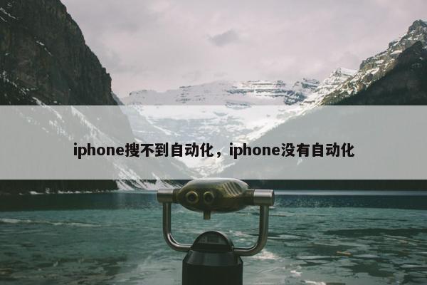 iphone搜不到自动化，iphone没有自动化