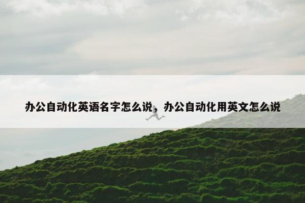 办公自动化英语名字怎么说，办公自动化用英文怎么说