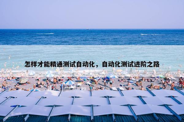 怎样才能精通测试自动化，自动化测试进阶之路