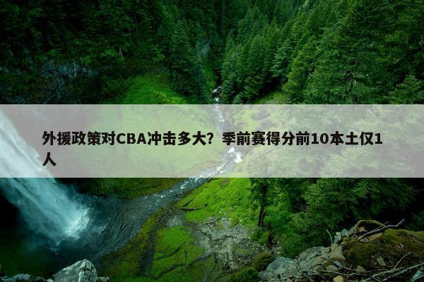 外援政策对CBA冲击多大？季前赛得分前10本土仅1人