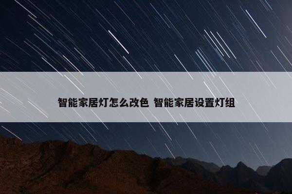 智能家居灯怎么改色 智能家居设置灯组