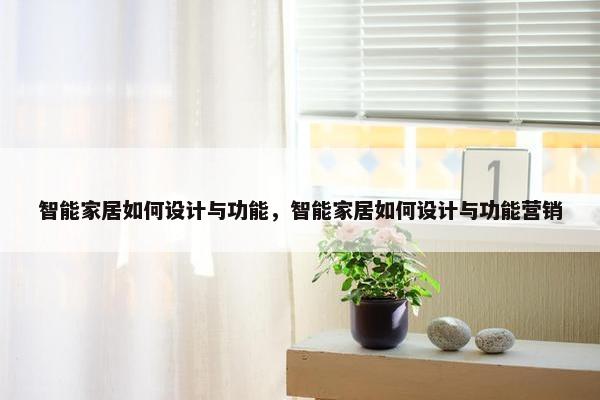 智能家居如何设计与功能，智能家居如何设计与功能营销