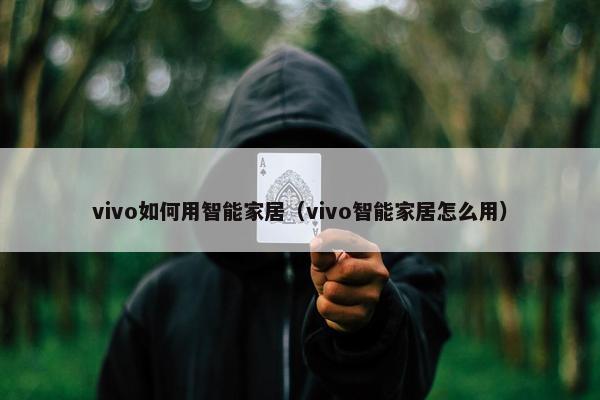 vivo如何用智能家居（vivo智能家居怎么用）