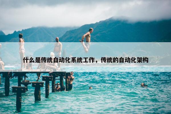 什么是传统自动化系统工作，传统的自动化架构