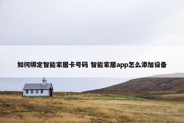 如何绑定智能家居卡号码 智能家居app怎么添加设备