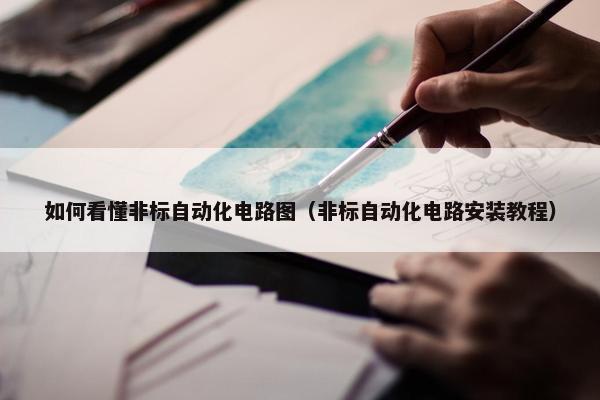 如何看懂非标自动化电路图（非标自动化电路安装教程）