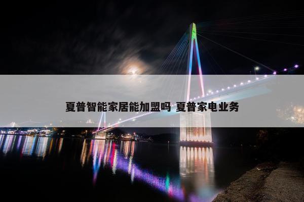 夏普智能家居能加盟吗 夏普家电业务