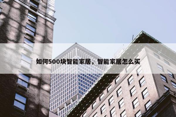 如何500块智能家居，智能家居怎么买