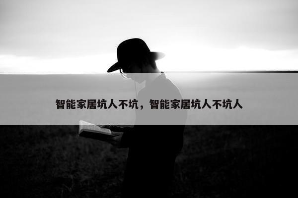 智能家居坑人不坑，智能家居坑人不坑人