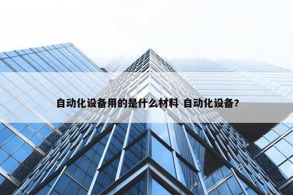 自动化设备用的是什么材料 自动化设备?