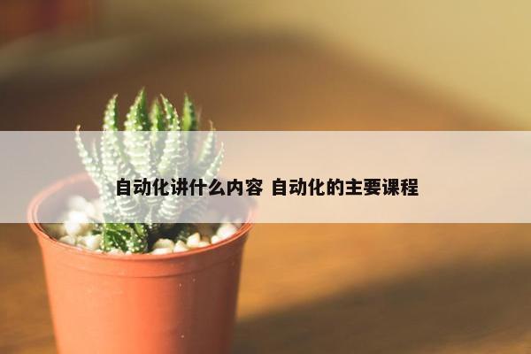 自动化讲什么内容 自动化的主要课程