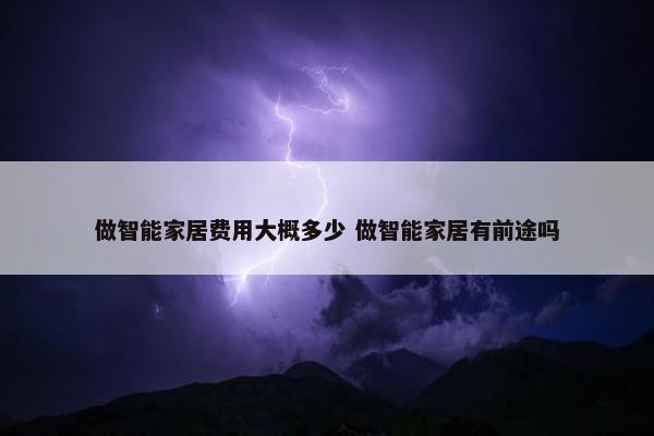 做智能家居费用大概多少 做智能家居有前途吗