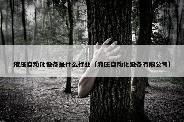 液压自动化设备是什么行业（液压自动化设备有限公司）