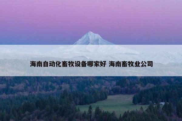 海南自动化畜牧设备哪家好 海南畜牧业公司