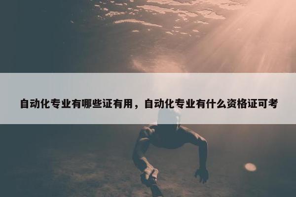 自动化专业有哪些证有用，自动化专业有什么资格证可考