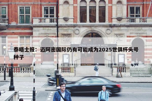 泰晤士报：迈阿密国际仍有可能成为2025世俱杯头号种子