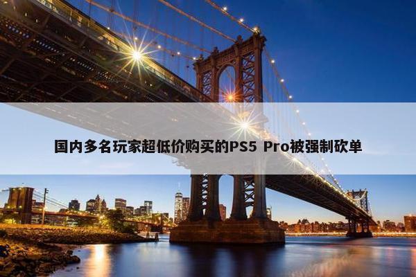 国内多名玩家超低价购买的PS5 Pro被强制砍单