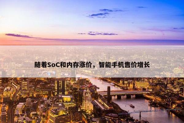 随着SoC和内存涨价，智能手机售价增长