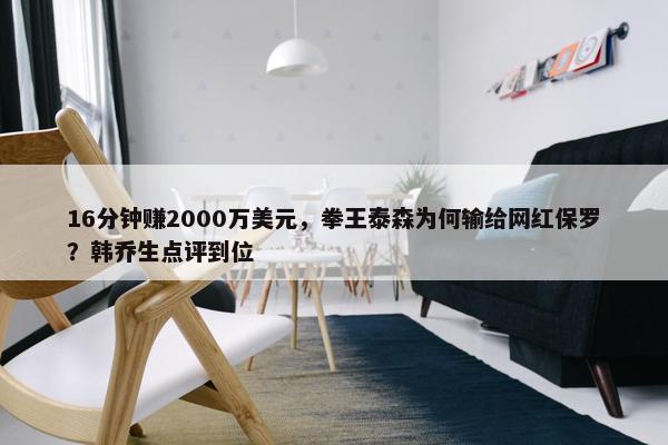 16分钟赚2000万美元，拳王泰森为何输给网红保罗？韩乔生点评到位