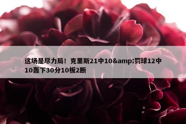 这场是尽力局！克里斯21中10&罚球12中10轰下30分10板2断