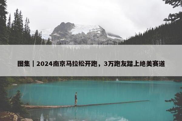 图集｜2024南京马拉松开跑，3万跑友踏上绝美赛道