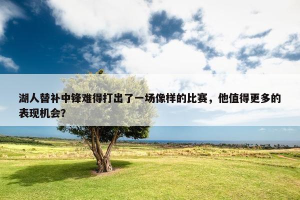 湖人替补中锋难得打出了一场像样的比赛，他值得更多的表现机会？