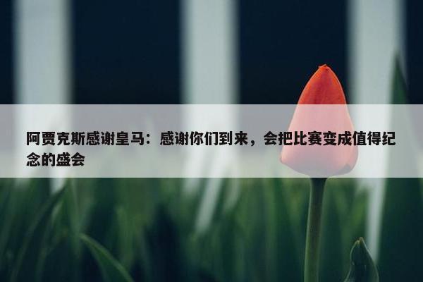 阿贾克斯感谢皇马：感谢你们到来，会把比赛变成值得纪念的盛会