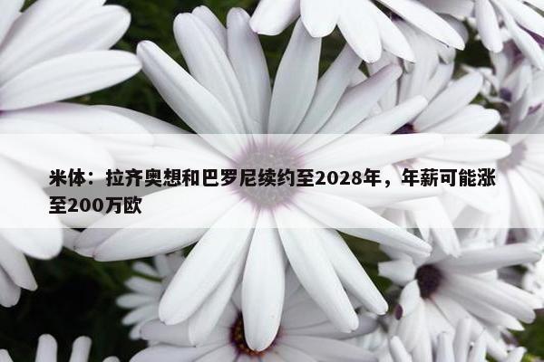 米体：拉齐奥想和巴罗尼续约至2028年，年薪可能涨至200万欧