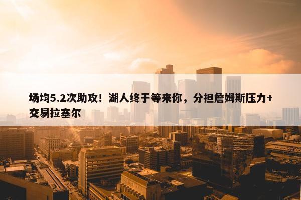 场均5.2次助攻！湖人终于等来你，分担詹姆斯压力+交易拉塞尔