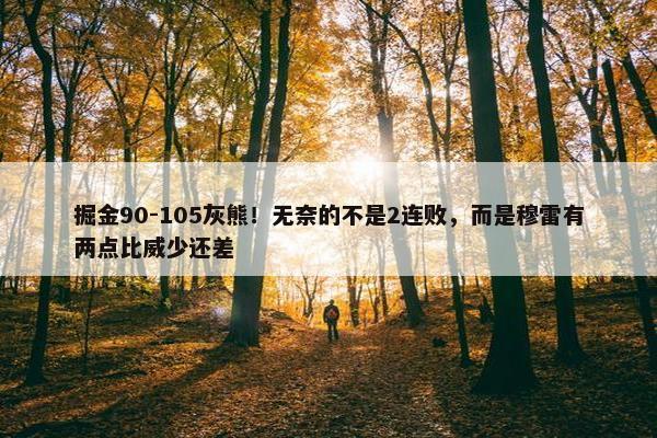 掘金90-105灰熊！无奈的不是2连败，而是穆雷有两点比威少还差