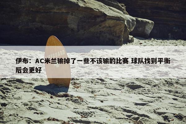 伊布：AC米兰输掉了一些不该输的比赛 球队找到平衡后会更好