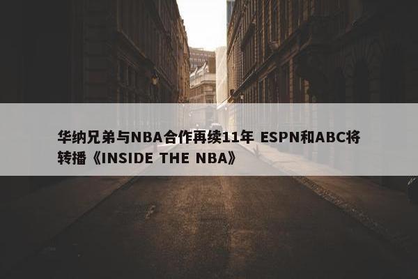 华纳兄弟与NBA合作再续11年 ESPN和ABC将转播《INSIDE THE NBA》