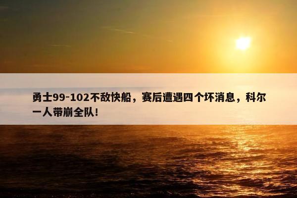 勇士99-102不敌快船，赛后遭遇四个坏消息，科尔一人带崩全队！