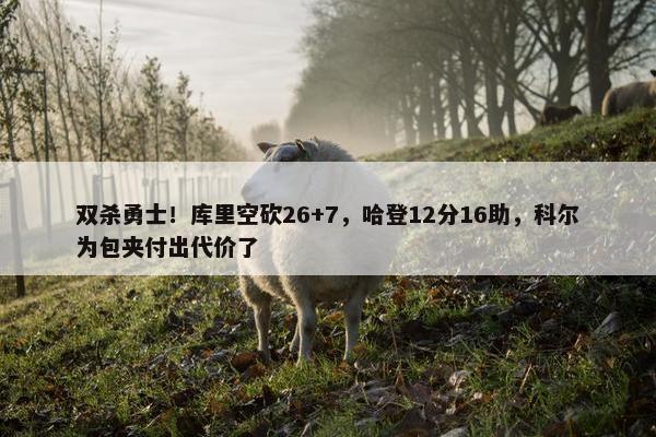 双杀勇士！库里空砍26+7，哈登12分16助，科尔为包夹付出代价了