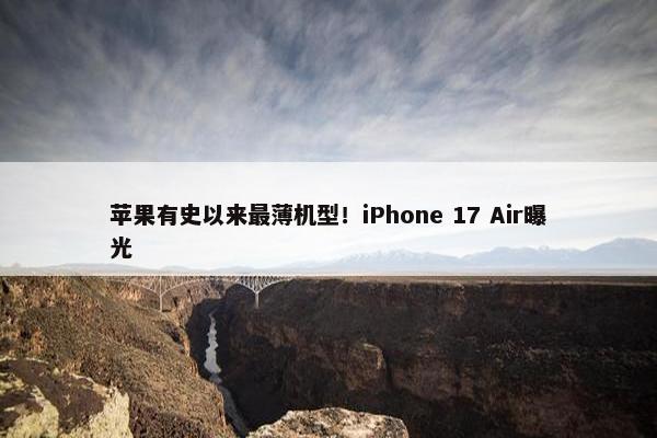 苹果有史以来最薄机型！iPhone 17 Air曝光