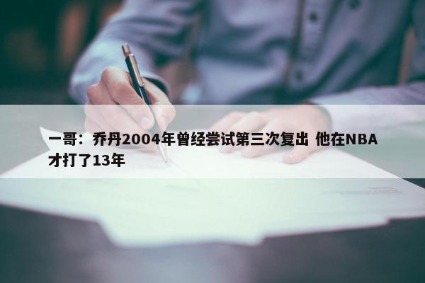 一哥：乔丹2004年曾经尝试第三次复出 他在NBA才打了13年