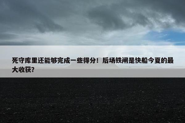 死守库里还能够完成一些得分！后场铁闸是快船今夏的最大收获？