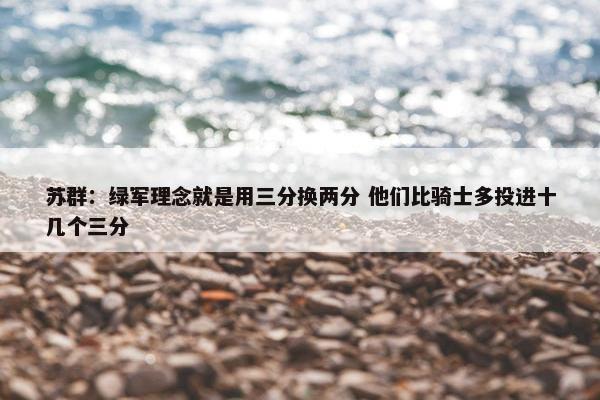 苏群：绿军理念就是用三分换两分 他们比骑士多投进十几个三分